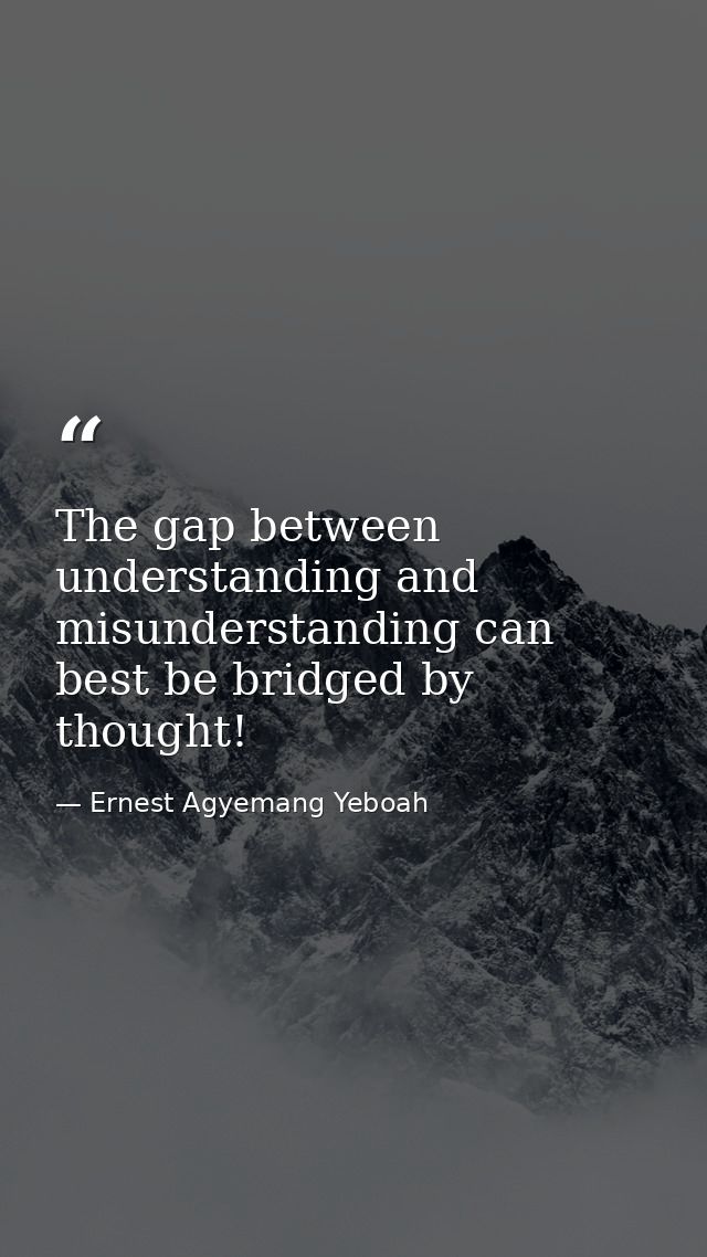 The gap between understanding and misunderstanding can best be bridged by thought! — Ernest Agyemang Yeboah