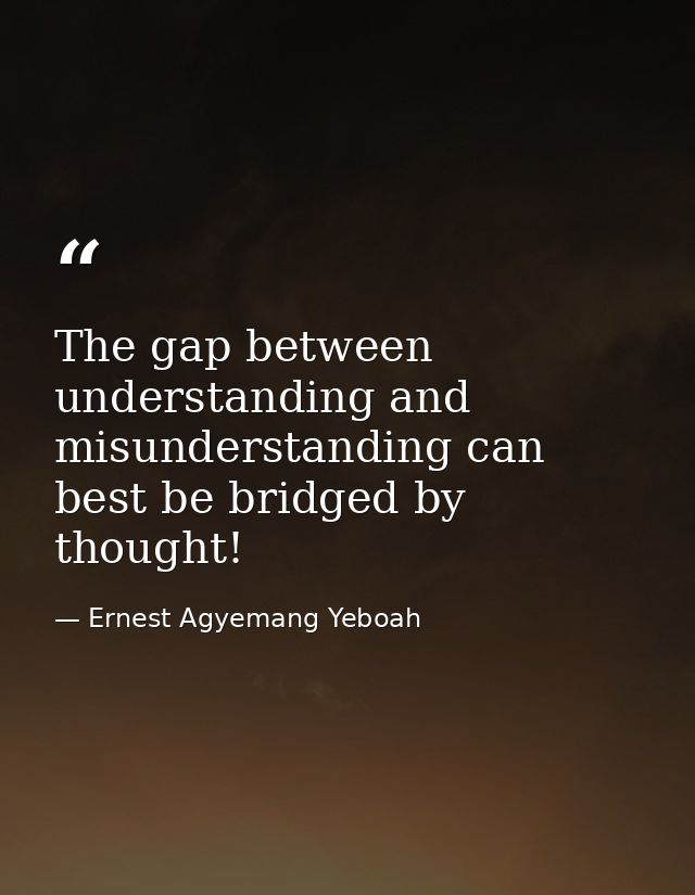 The gap between understanding and misunderstanding can best be bridged by thought! — Ernest Agyemang Yeboah