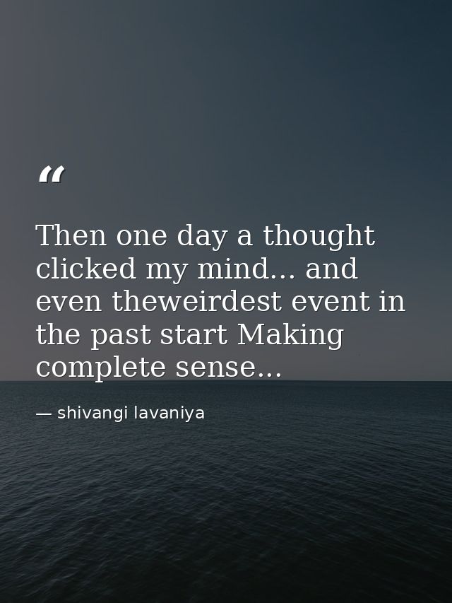 Then one day a thought clicked my mind... and even theweirdest event in the past start Making complete sense... — shivangi lavaniya