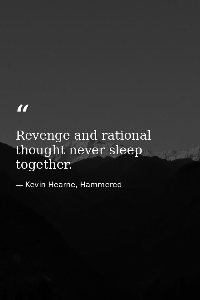 Revenge and rational thought never sleep together. — Kevin Hearne, Hammered