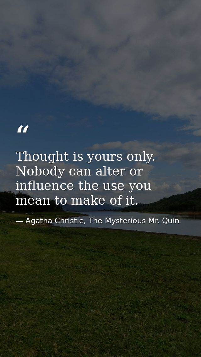 Thought is yours only. Nobody can alter or influence the use you mean to make of it. — Agatha Christie, The Mysterious Mr. Quin