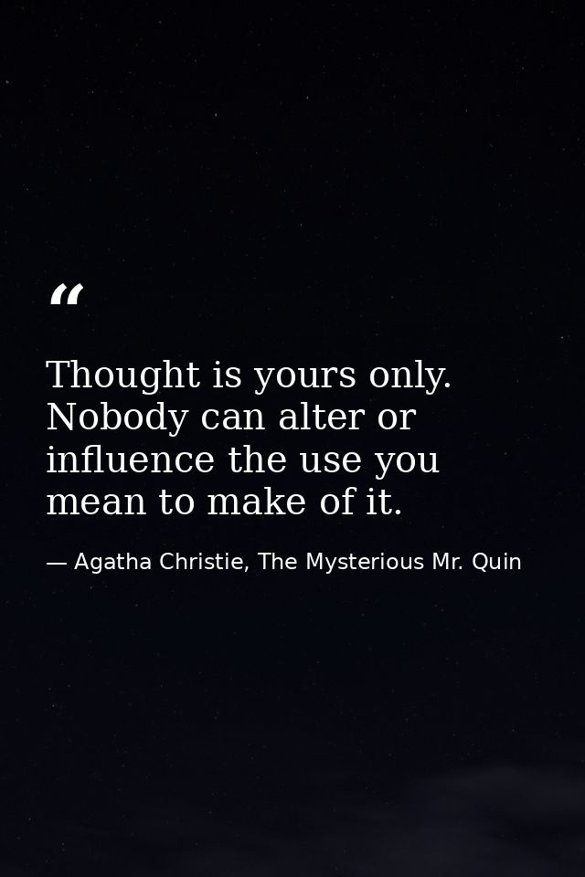 Thought is yours only. Nobody can alter or influence the use you mean to make of it. — Agatha Christie, The Mysterious Mr. Quin