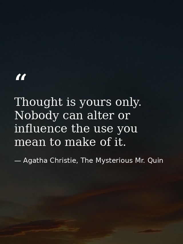 Thought is yours only. Nobody can alter or influence the use you mean to make of it. — Agatha Christie, The Mysterious Mr. Quin