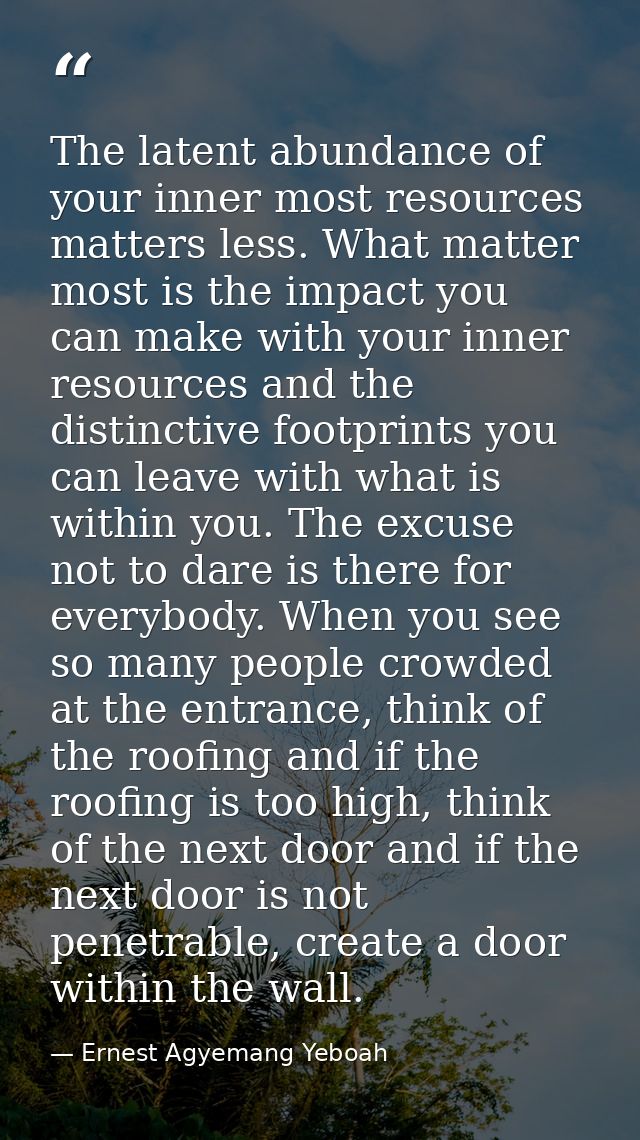 The latent abundance of your inner most resources matters less. What matter most is the impact you can make with your in — Ernest Agyemang Yeboah