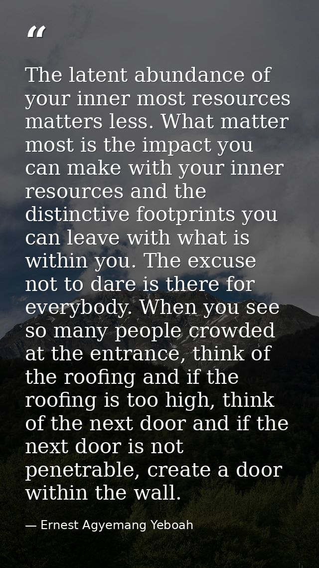 The latent abundance of your inner most resources matters less. What matter most is the impact you can make with your in — Ernest Agyemang Yeboah