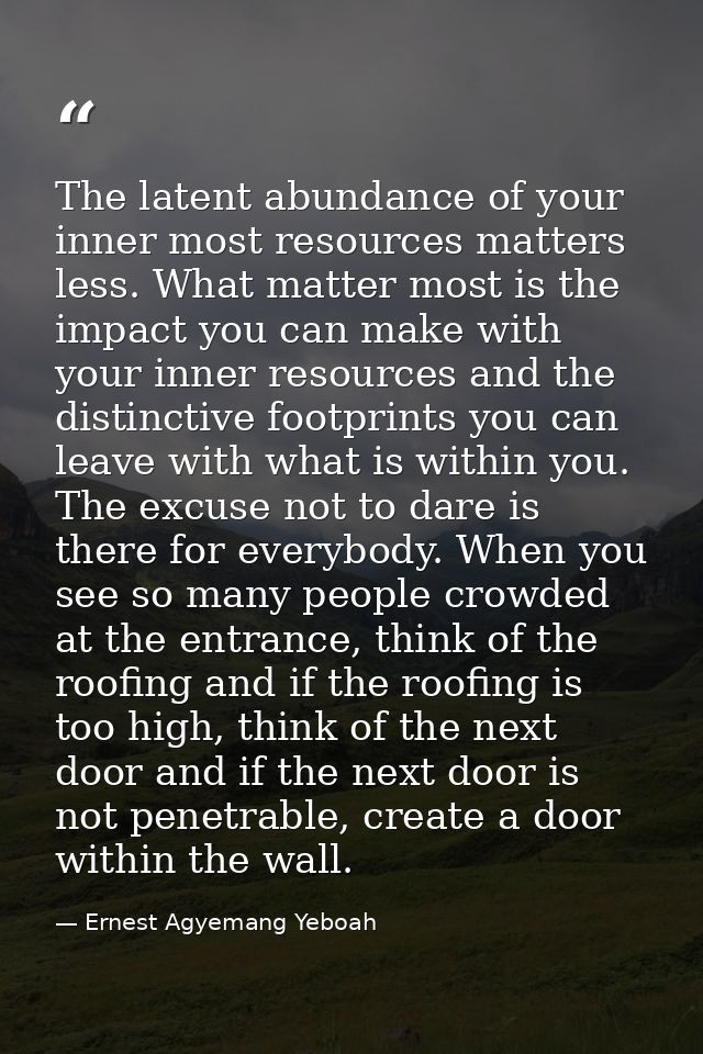 The latent abundance of your inner most resources matters less. What matter most is the impact you can make with your in — Ernest Agyemang Yeboah