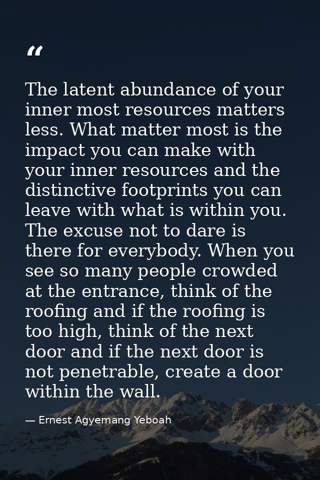 The latent abundance of your inner most resources matters less. What matter most is the impact you can make with your in — Ernest Agyemang Yeboah