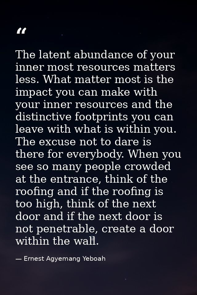 The latent abundance of your inner most resources matters less. What matter most is the impact you can make with your in — Ernest Agyemang Yeboah