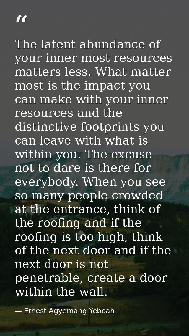 The latent abundance of your inner most resources matters less. What matter most is the impact you can make with your in — Ernest Agyemang Yeboah