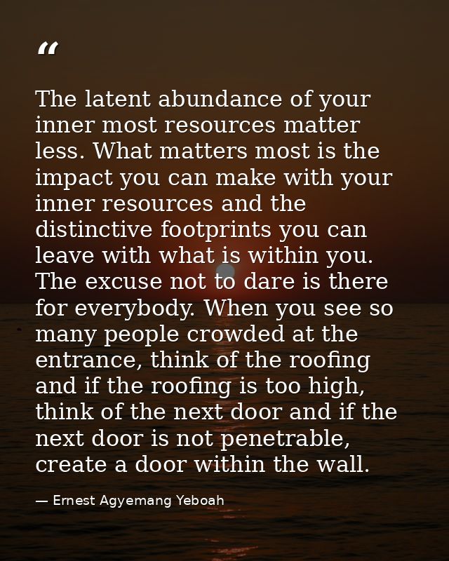 The latent abundance of your inner most resources matter less. What matters most is the impact you can make with your in — Ernest Agyemang Yeboah
