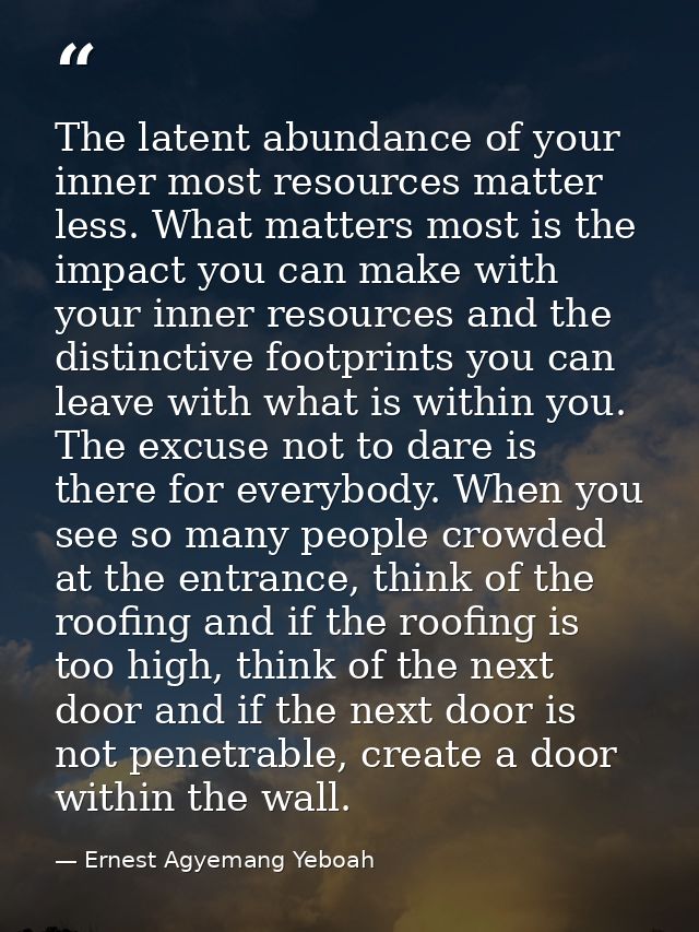 The latent abundance of your inner most resources matter less. What matters most is the impact you can make with your in — Ernest Agyemang Yeboah