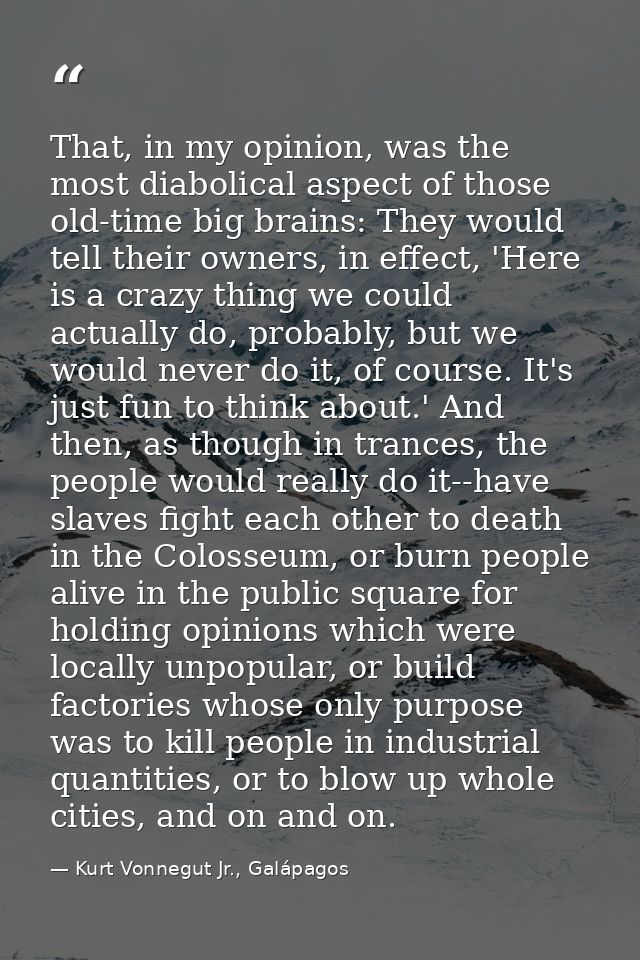 That, in my opinion, was the most diabolical aspect of those old-time big brains: They would tell their owners, in effec — Kurt Vonnegut Jr., Galápagos