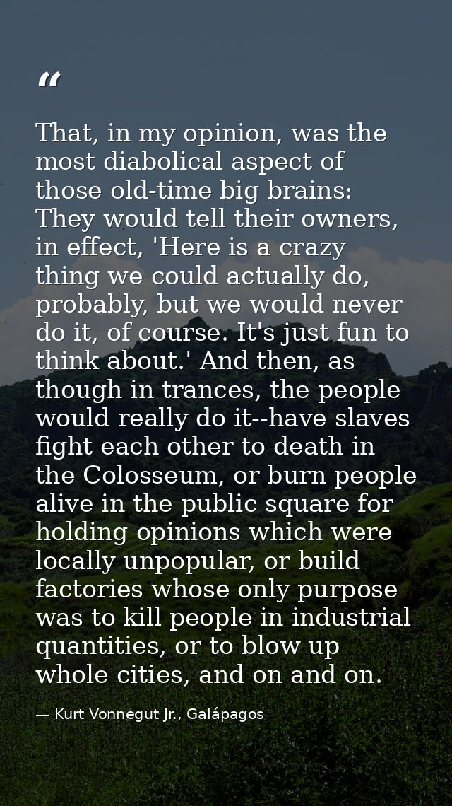 That, in my opinion, was the most diabolical aspect of those old-time big brains: They would tell their owners, in effec — Kurt Vonnegut Jr., Galápagos