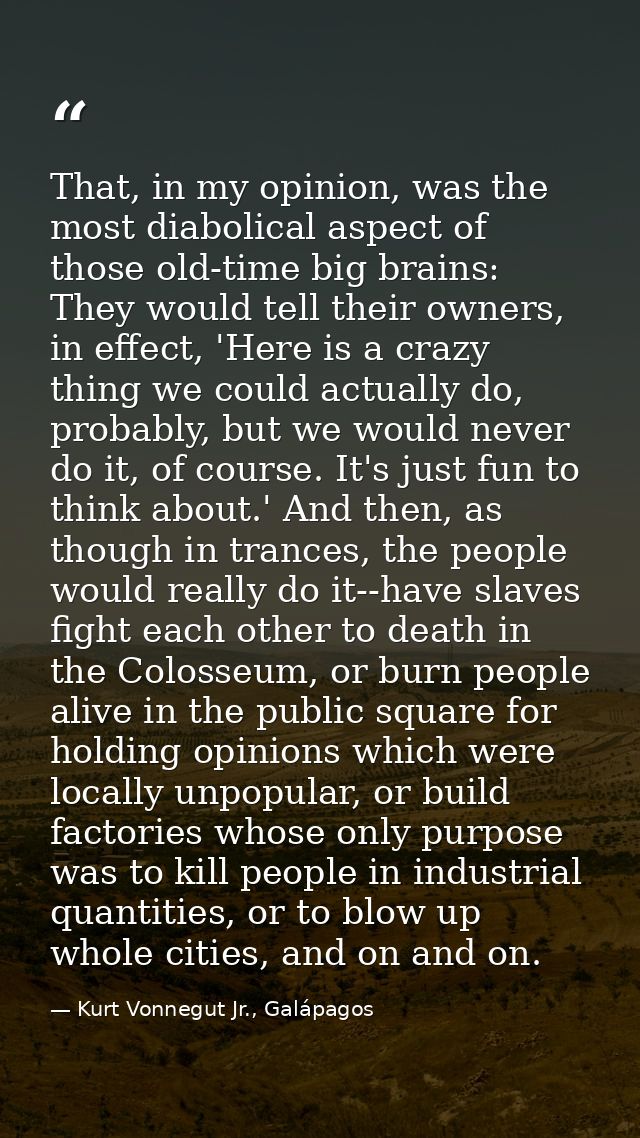 That, in my opinion, was the most diabolical aspect of those old-time big brains: They would tell their owners, in effec — Kurt Vonnegut Jr., Galápagos