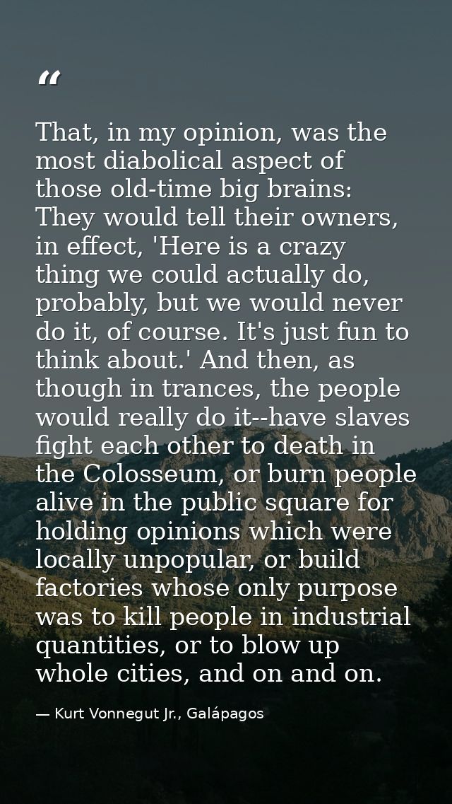 That, in my opinion, was the most diabolical aspect of those old-time big brains: They would tell their owners, in effec — Kurt Vonnegut Jr., Galápagos
