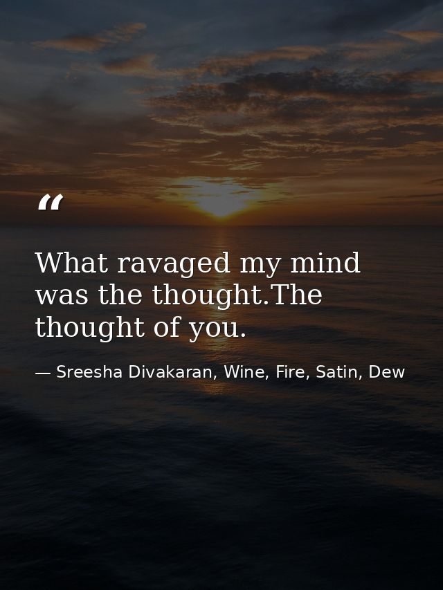 What ravaged my mind was the thought.The thought of you. — Sreesha Divakaran, Wine, Fire, Satin, Dew