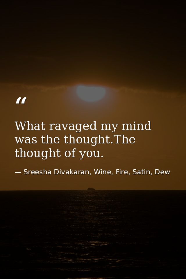 What ravaged my mind was the thought.The thought of you. — Sreesha Divakaran, Wine, Fire, Satin, Dew
