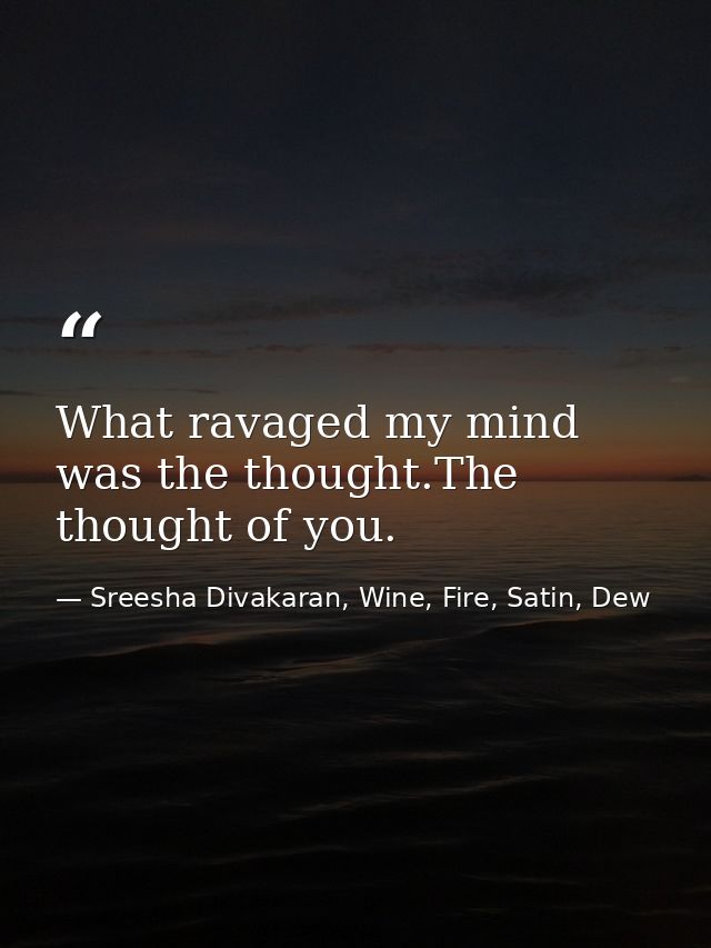 What ravaged my mind was the thought.The thought of you. — Sreesha Divakaran, Wine, Fire, Satin, Dew
