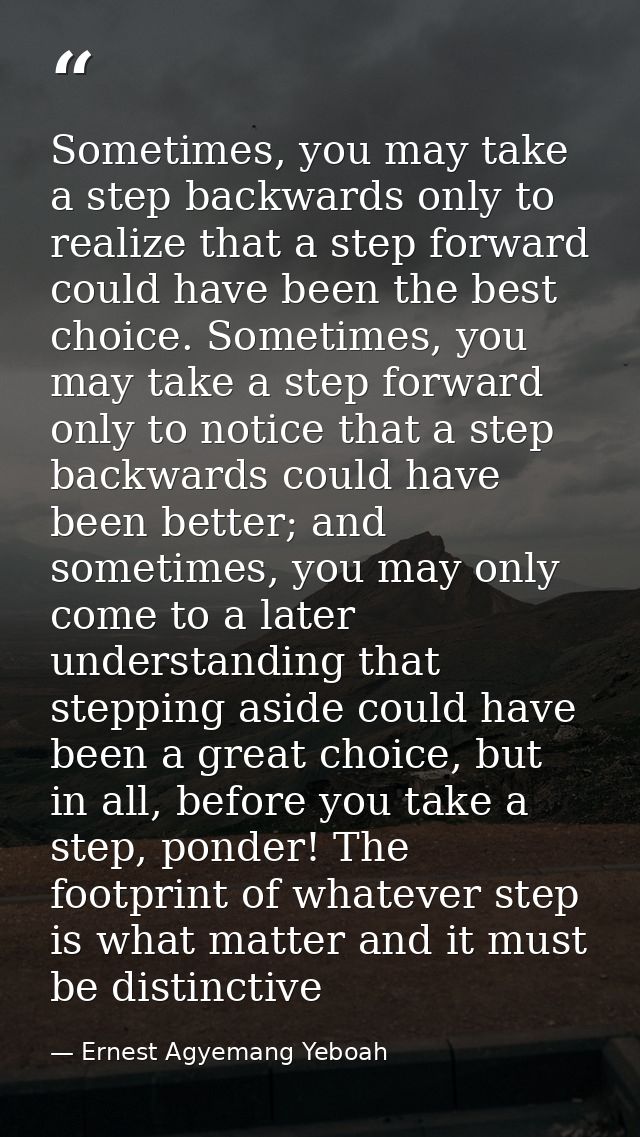Sometimes, you may take a step backwards only to realize that a step forward could have been the best choice. Sometimes, — Ernest Agyemang Yeboah