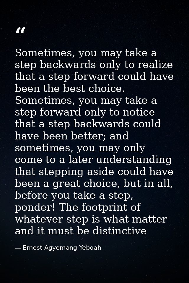 Sometimes, you may take a step backwards only to realize that a step forward could have been the best choice. Sometimes, — Ernest Agyemang Yeboah