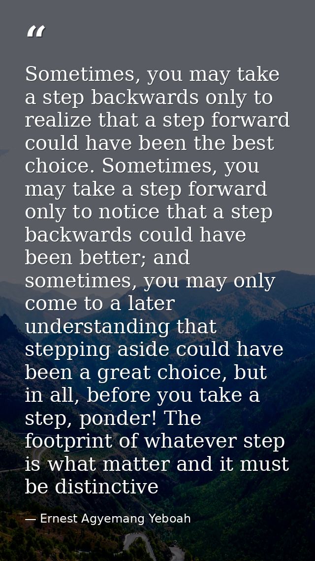 Sometimes, you may take a step backwards only to realize that a step forward could have been the best choice. Sometimes, — Ernest Agyemang Yeboah