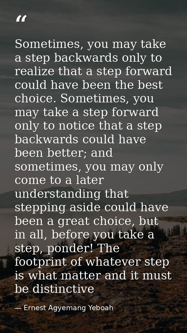 Sometimes, you may take a step backwards only to realize that a step forward could have been the best choice. Sometimes, — Ernest Agyemang Yeboah