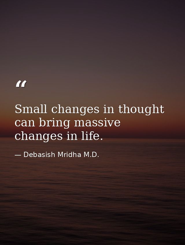 Small changes in thought can bring massive changes in life. — Debasish Mridha M.D.