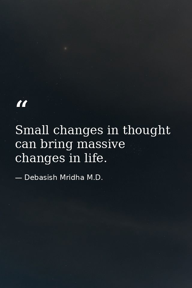Small changes in thought can bring massive changes in life. — Debasish Mridha M.D.