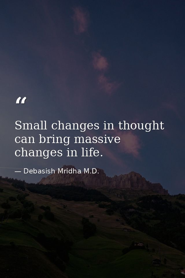 Small changes in thought can bring massive changes in life. — Debasish Mridha M.D.