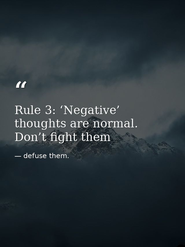 Rule 3: ‘Negative’ thoughts are normal. Don’t fight them — defuse them.