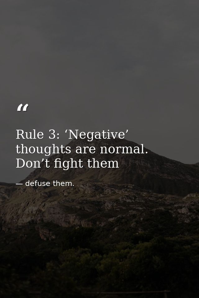Rule 3: ‘Negative’ thoughts are normal. Don’t fight them — defuse them.