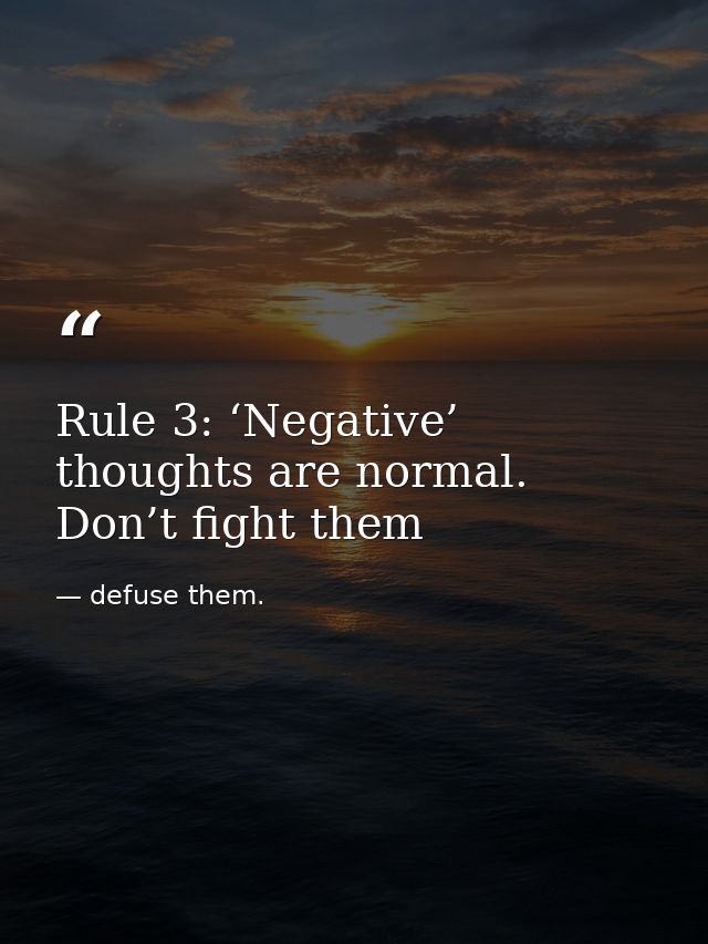 Rule 3: ‘Negative’ thoughts are normal. Don’t fight them — defuse them.