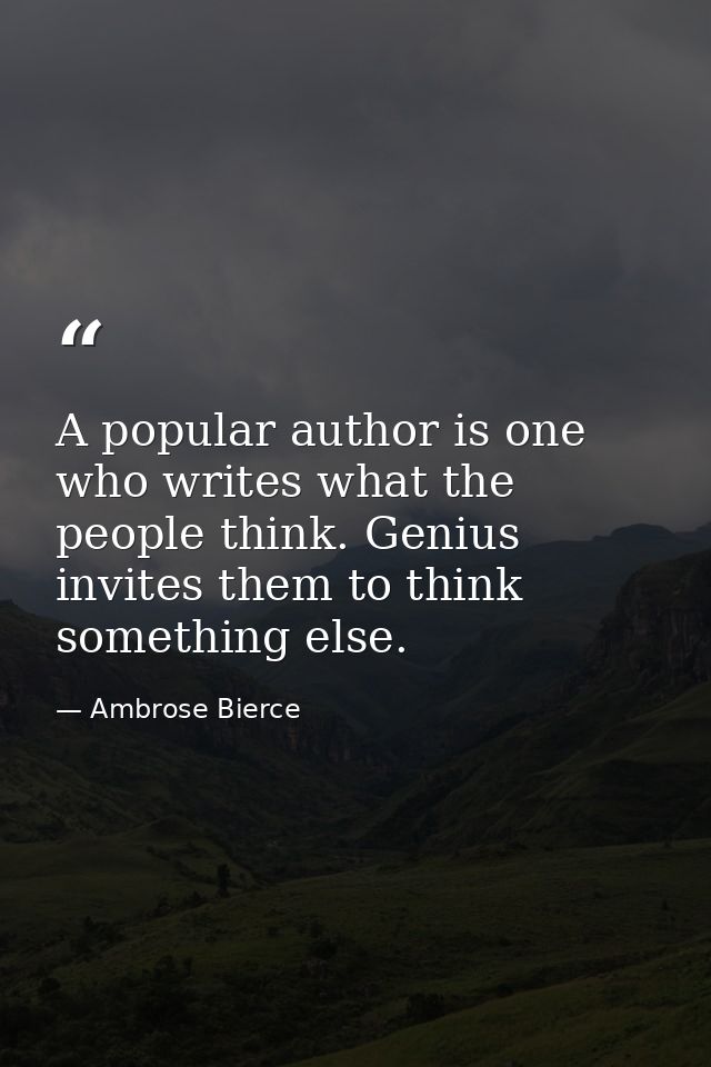 A popular author is one who writes what the people think. Genius invites them to think something else. — Ambrose Bierce