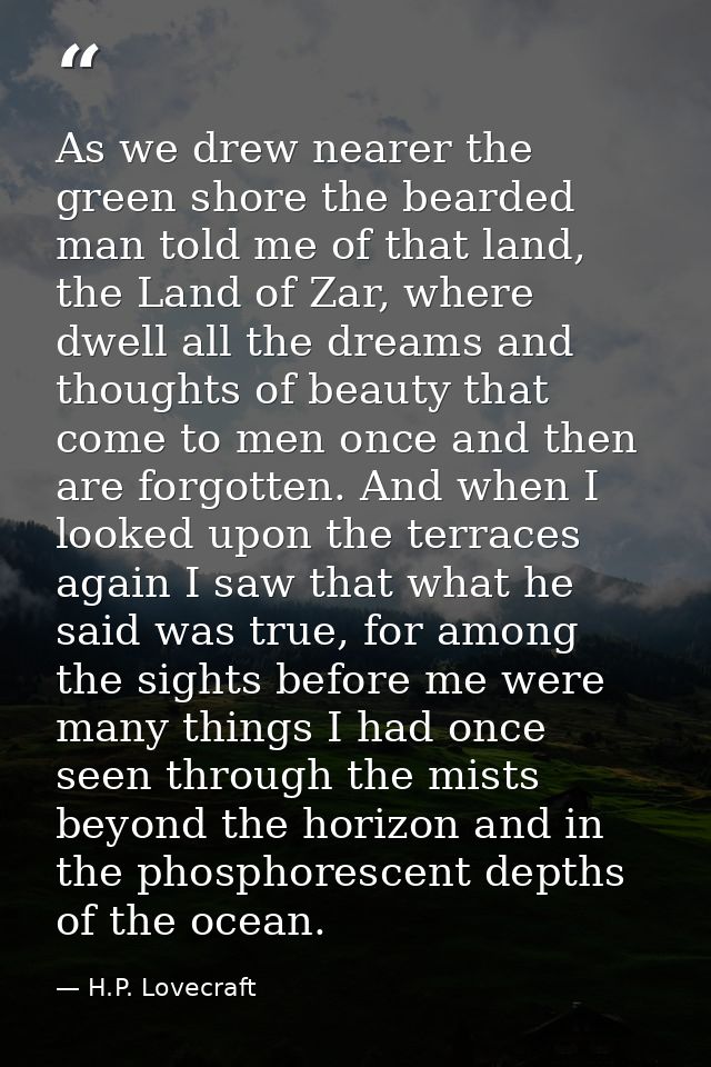 As we drew nearer the green shore the bearded man told me of that land, the Land of Zar, where dwell all the dreams and  — H.P. Lovecraft