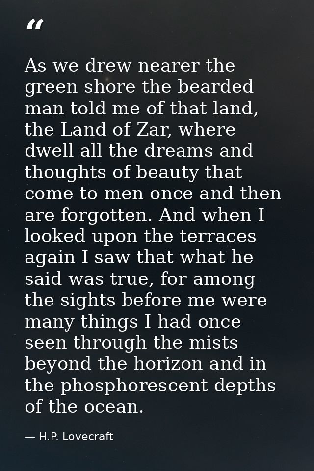 As we drew nearer the green shore the bearded man told me of that land, the Land of Zar, where dwell all the dreams and  — H.P. Lovecraft