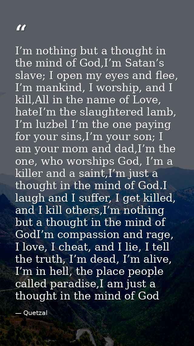 I’m nothing but a thought in the mind of God,I’m Satan’s slave; I open my eyes and flee, I’m mankind, I worship, and I k — Quetzal