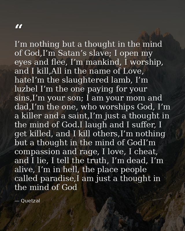 I’m nothing but a thought in the mind of God,I’m Satan’s slave; I open my eyes and flee, I’m mankind, I worship, and I k — Quetzal