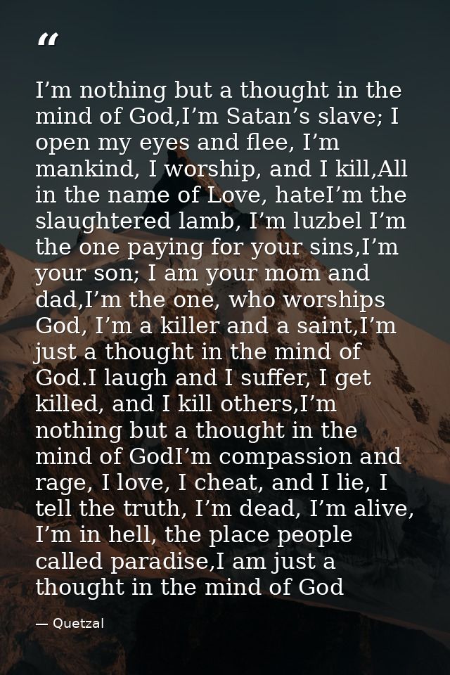 I’m nothing but a thought in the mind of God,I’m Satan’s slave; I open my eyes and flee, I’m mankind, I worship, and I k — Quetzal