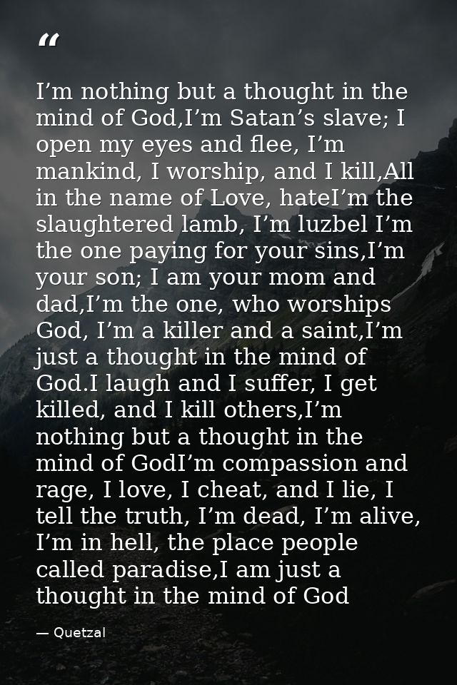 I’m nothing but a thought in the mind of God,I’m Satan’s slave; I open my eyes and flee, I’m mankind, I worship, and I k — Quetzal