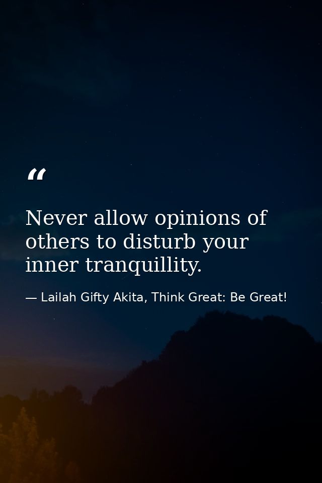 Never allow opinions of others to disturb your inner tranquillity. — Lailah Gifty Akita, Think Great: Be Great!