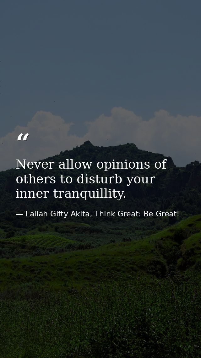 Never allow opinions of others to disturb your inner tranquillity. — Lailah Gifty Akita, Think Great: Be Great!