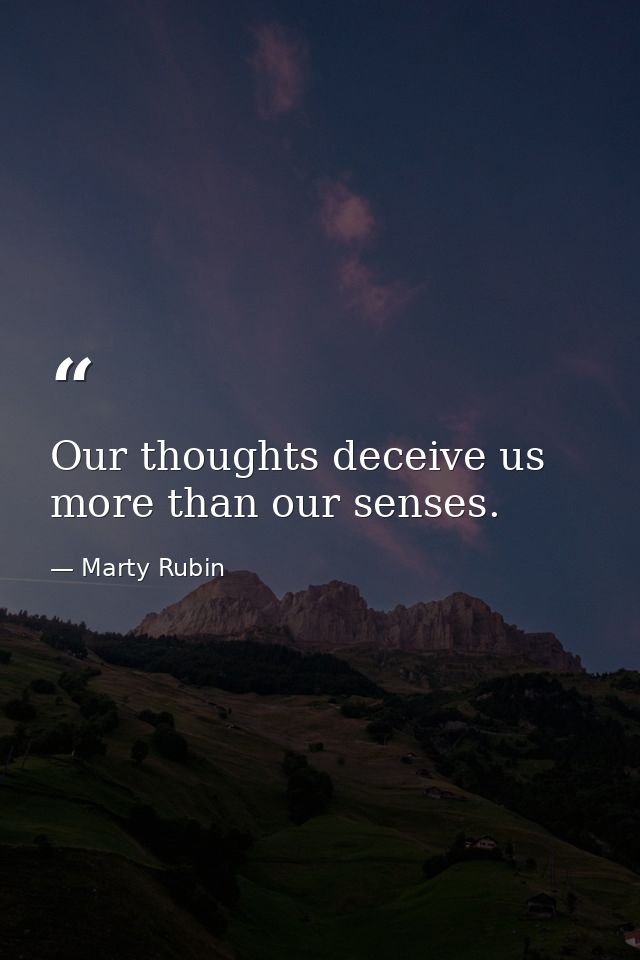 Our thoughts deceive us more than our senses. — Marty Rubin