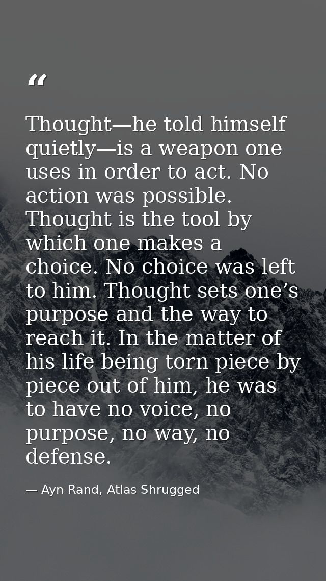 Thought—he told himself quietly—is a weapon one uses in order to act. No action was possible. Thought is the tool by whi — Ayn Rand, Atlas Shrugged