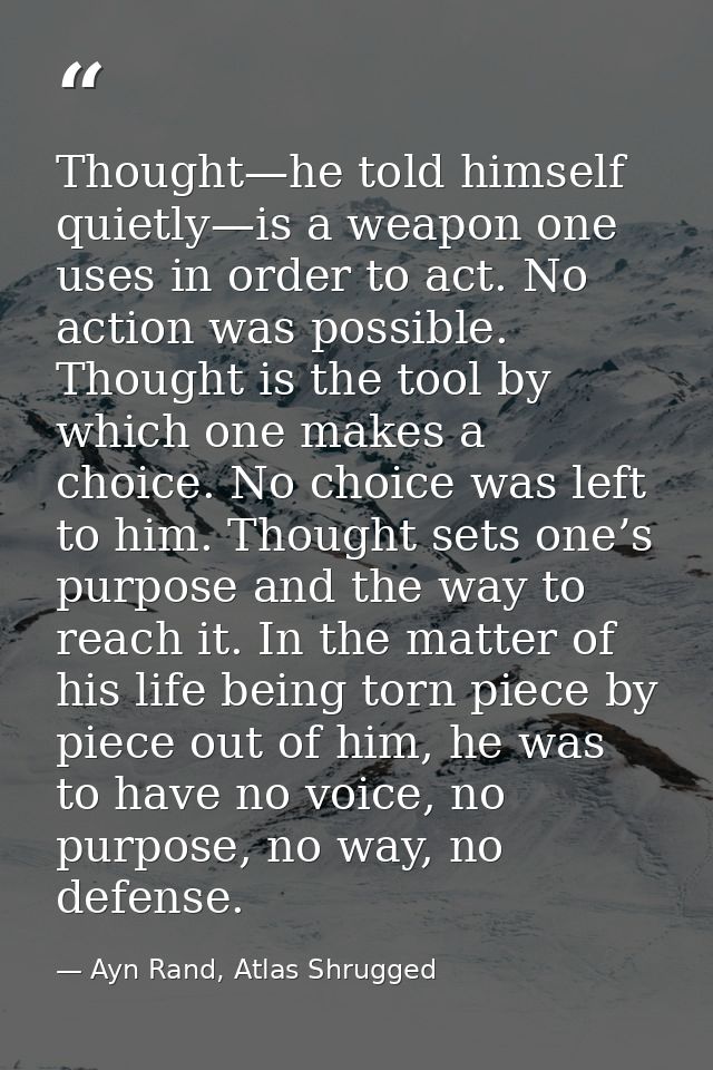 Thought—he told himself quietly—is a weapon one uses in order to act. No action was possible. Thought is the tool by whi — Ayn Rand, Atlas Shrugged