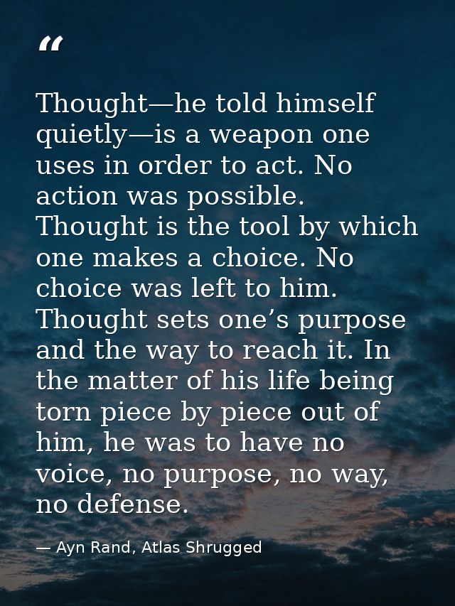 Thought—he told himself quietly—is a weapon one uses in order to act. No action was possible. Thought is the tool by whi — Ayn Rand, Atlas Shrugged