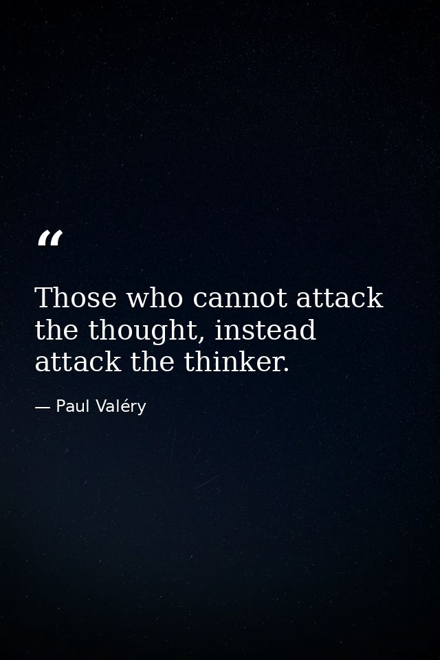 Those who cannot attack the thought, instead attack the thinker. — Paul Valéry
