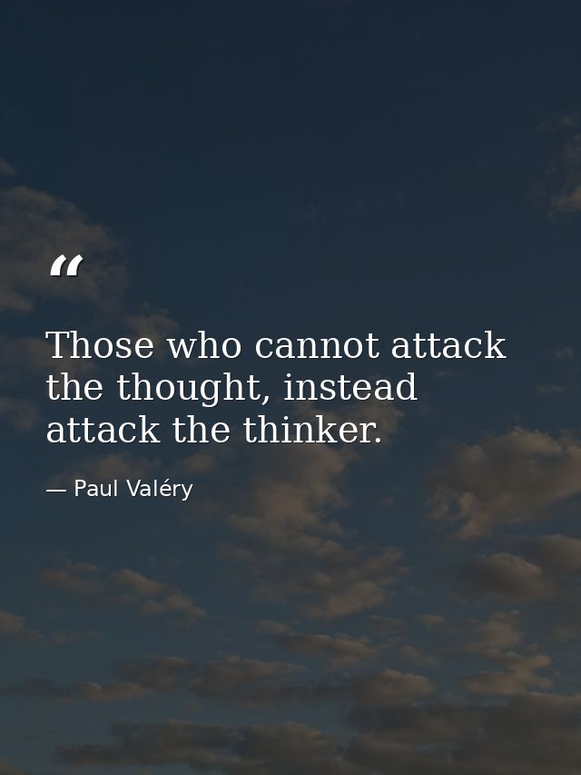 Those who cannot attack the thought, instead attack the thinker. — Paul Valéry