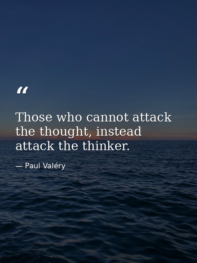 Those who cannot attack the thought, instead attack the thinker. — Paul Valéry