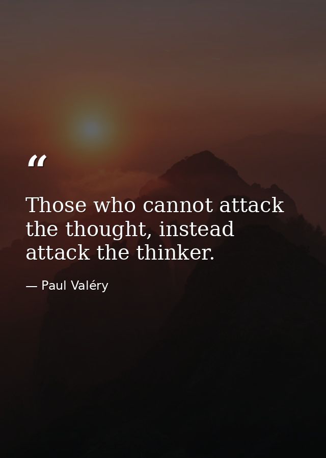Those who cannot attack the thought, instead attack the thinker. — Paul Valéry
