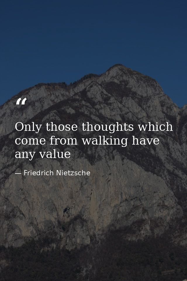 Only those thoughts which come from walking have any value — Friedrich Nietzsche
